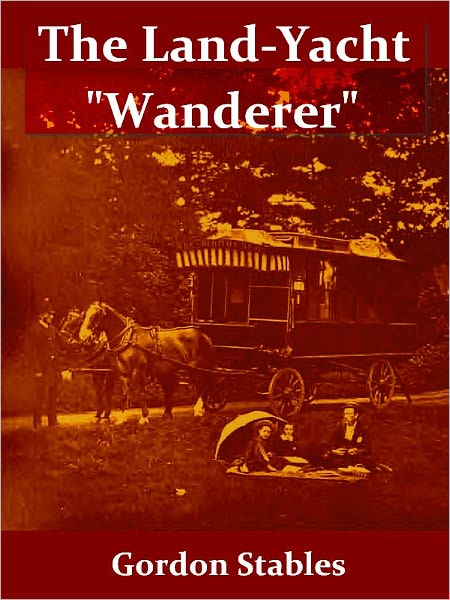 The Cruise of the Land-Yacht "Wanderer"; Thirteen Hundred Miles in My Caravan [Illustrated]