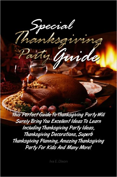 Special Thanksgiving Party Guide: This Perfect Guide To Thanksgiving Party Will Surely Bring You Excellent Ideas To Learn Including Thanksgiving Party Ideas, Thanksgiving Decorations, Superb Thanksgiving Planning, Amazing Thanksgiving Party For Kids And M