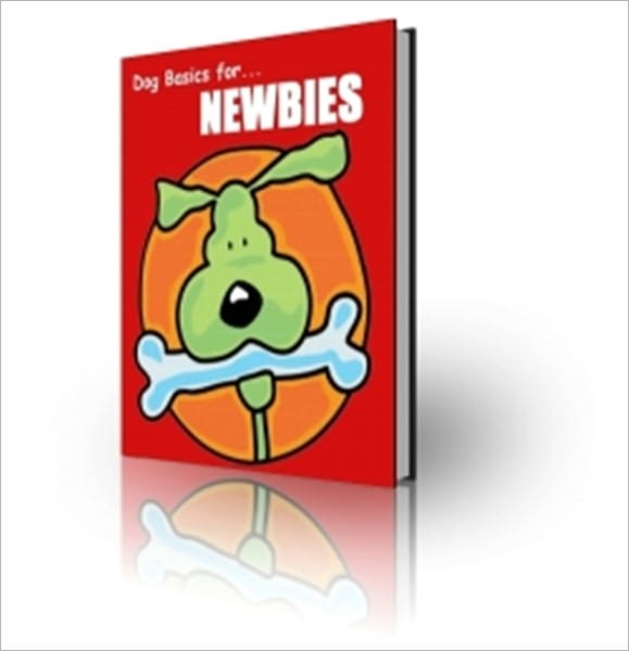 Dog Basics for Newbies - The Ultimate Guide for the Health and Well Being of Your New Best Friend!