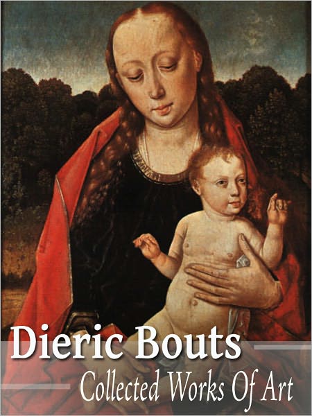 Dieric Bouts: Collected Works of Art (Full Color)