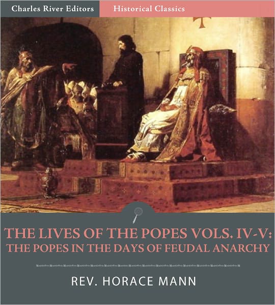 The Lives of the Popes Vols. IV-V: The Popes in the Days of Feudal Anarchy, Formosus to Damasus II (Illustrated)