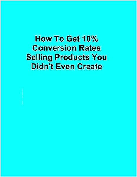 How To Get 10% Conversion Rates Selling Products You Didn't Even Create