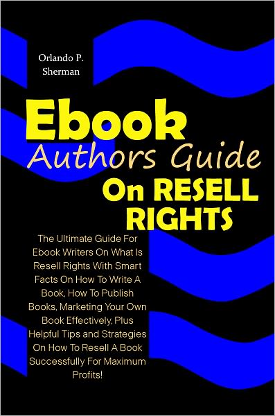 Ebook Authors Guide On Resell Rights: The Ultimate Guide For Ebook Writers On What Is Resell Rights With Smart Facts On How To Write A Book,How To Publish Books, Marketing Your Own Book Effectively,Plus Helpful Tips and Strategies On How To Resell A Book