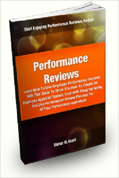 Performance Reviews; Learn How To Give Employee Performance Reviews With This Guide To Show You How To Create An Employee Appraisal System, Deal With Disagreements, And Use Performance Review Phrases