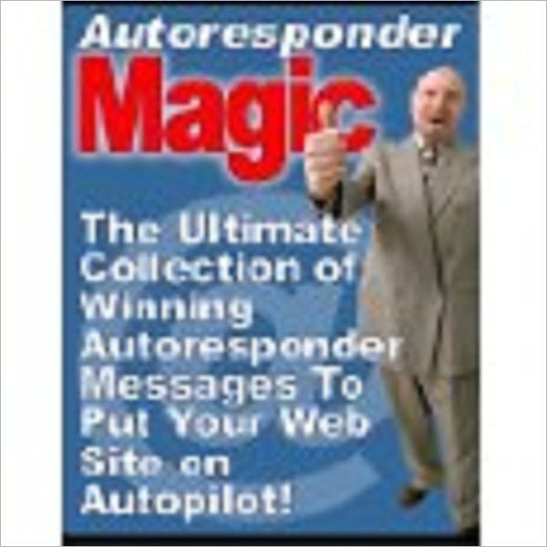Autoresponder Magic: The Ultimate Collection of Winning Autoresponder Messages to Put Your Website on Autopilot (510 page)