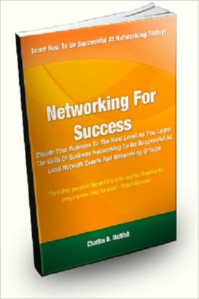 Networking For Success; Elevate Your Business To The Next Level As You Learn The Skills Of Business Networking To Be Successful At Local Network Events And Networking Groups