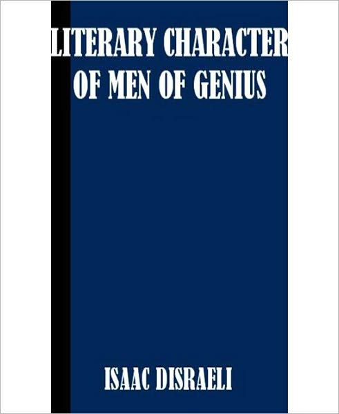 Literary Character Of Men Of Genius: A Biography Classic By Isaac Disraeli!