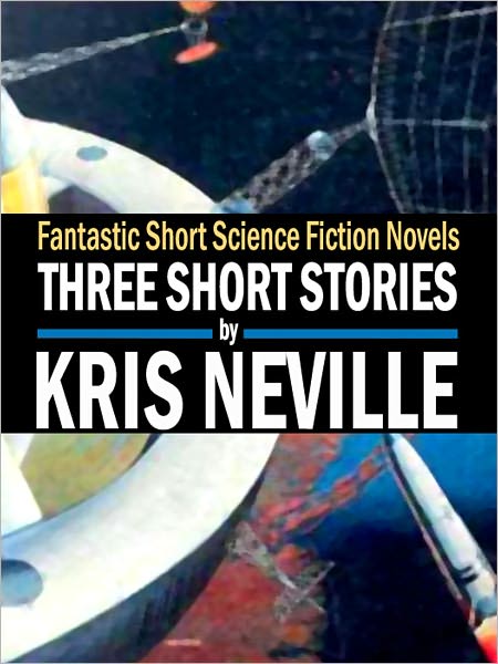Three Short Stories by Kris Neville: Fantastic Short Science Fiction Novels