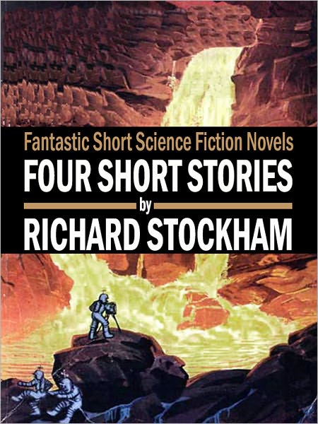 Four Short Stories by Richard Stockham: Fantastic Short Science Fiction Novels