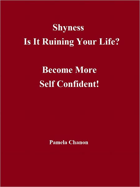 Shyness: Is It Ruining Your Life? Become More Self Confident!