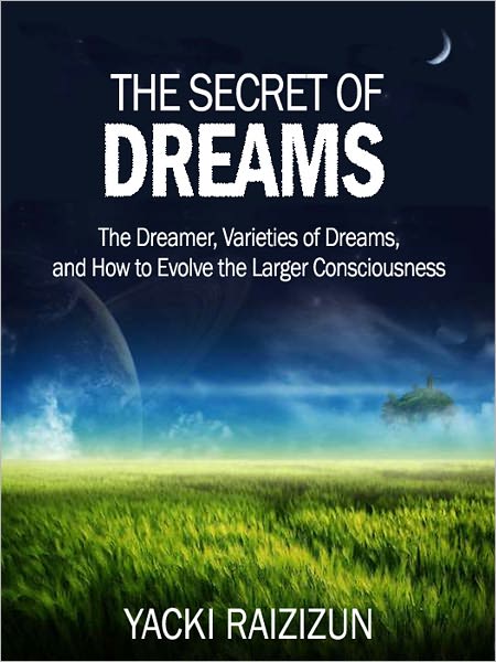 The Secret of Dreams: The Dreamer, Varieties of Dreams, and How to Evolve the Larger Consciousness