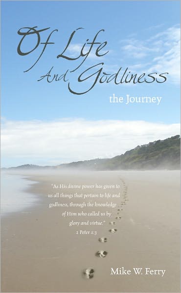 Of Life and Godliness: the Journey to Christian Spiritual Growth and Maturity, or How to Obtain Everything God Has Provided for Our Life
