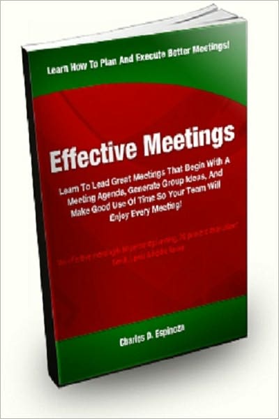 Effective Meetings; Learn To Lead Great Meetings That Begin With A Meeting Agenda, Generate Group Ideas, And Make Good Use Of Time So Your Team Will Enjoy Every Meeting!