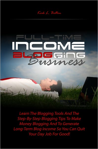 Full-Time Income Blogging Business: Learn The Blogging Tools And The Step-By-Step Blogging Tips To Make Money Blogging And To Generate Long-Term Blog Income So You Can Quit Your Day Job For Good!