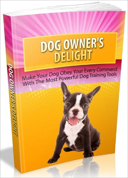 Dog Owner's Delight - Make Your Dog Obey Your Every Command With The Most Powerful Dog Training Tools