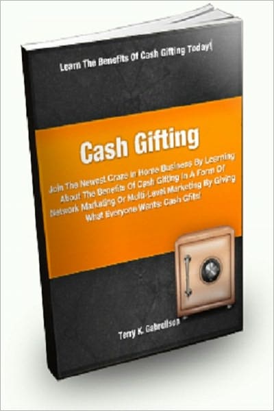 Cash Gifting; Join The Newest Craze In Home Business By Learning About The Benefits Of Cash Gifting In A Form Of Network Marketing Or Multi-level Marketing By Giving What Everyone Wants: Cash Gifts!