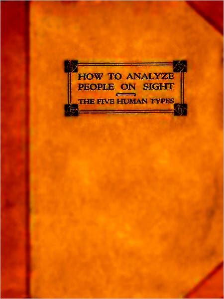 How to Analyze People on Sight / Through the Science of Human Analysis: The Five Human Types