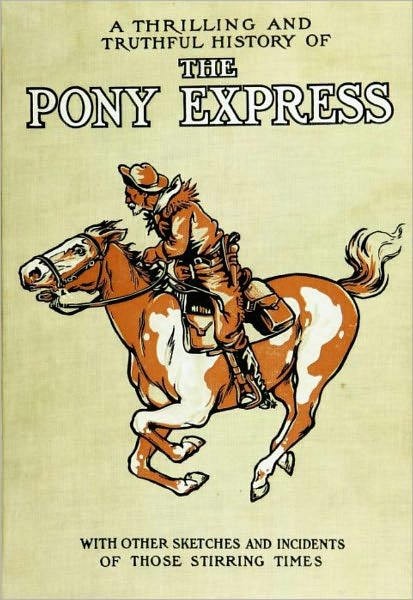 A Thrilling And Truthful History Of The Pony Express: or, Blazing The Westward Way