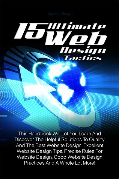 15 Ultimate Web Design Tactics: This Handbook Will Let You Learn And Discover The Helpful Solutions To Quality And The Best Website Design, Excellent Website Design Tips, Precise Rules For Website Design, Good Website Design Practices And A Whole Lot More