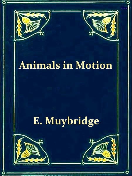 The Attitudes of Animals in Motion, Illustrated with the Zoopraxiscope [Illustrated]