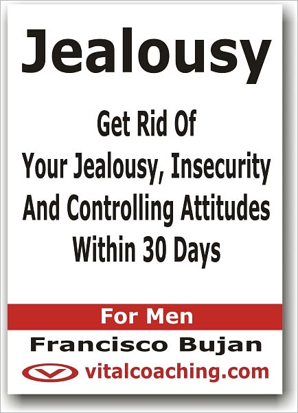 Jealousy - Get Rid Of Your Jealousy, Insecurity And Controlling Attitudes Within 30 Days - For Men