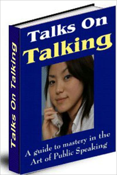Talks On Talking: A Guide To Mastery In The Art Of Public Speaking! A Classic Conversation Manual By Grenville Kleiser! AAA+++