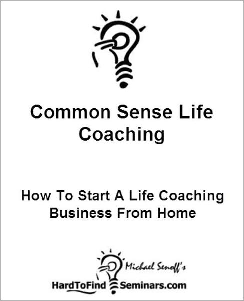 Common Sense Life Coaching: How To Start A Life Coaching Business From Home