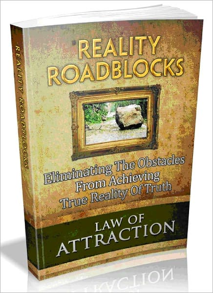 Law Of Attraction: Reality Roadblocks - Eliminating The Obstacles From Achieving True Reality