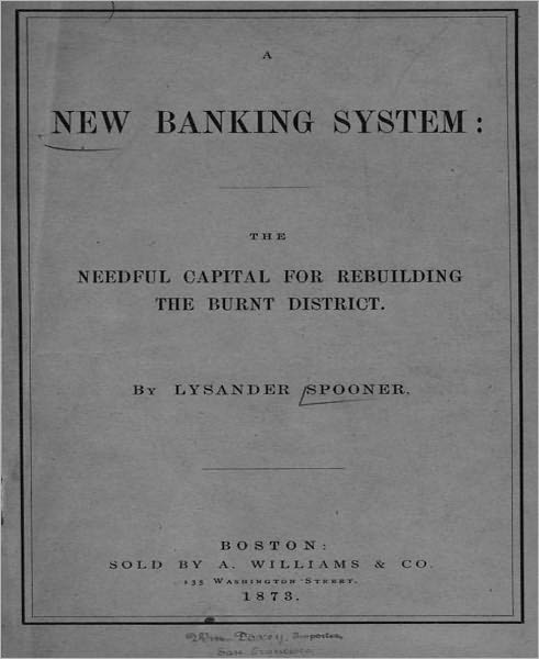 A New Banking System: The Needful Capital for Rebuilding the Burnt District! A Business Classic By Lysander Spooner!