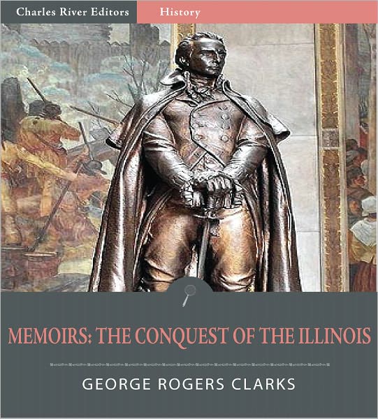 George Rogers Clark's Memoir: The Conquest of the Illinois
