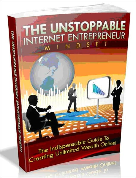 The Unstoppable Internet Entrepreneur Mindset-The indispensable guide To Creating Unlimited Wealth Online! (Ultimate Collection)