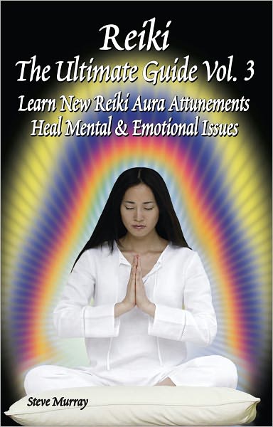 Reiki the Ultimate Guide, Vol. 3: Learn New Reiki Aura Attunements Heal Mental & Emotional Issues