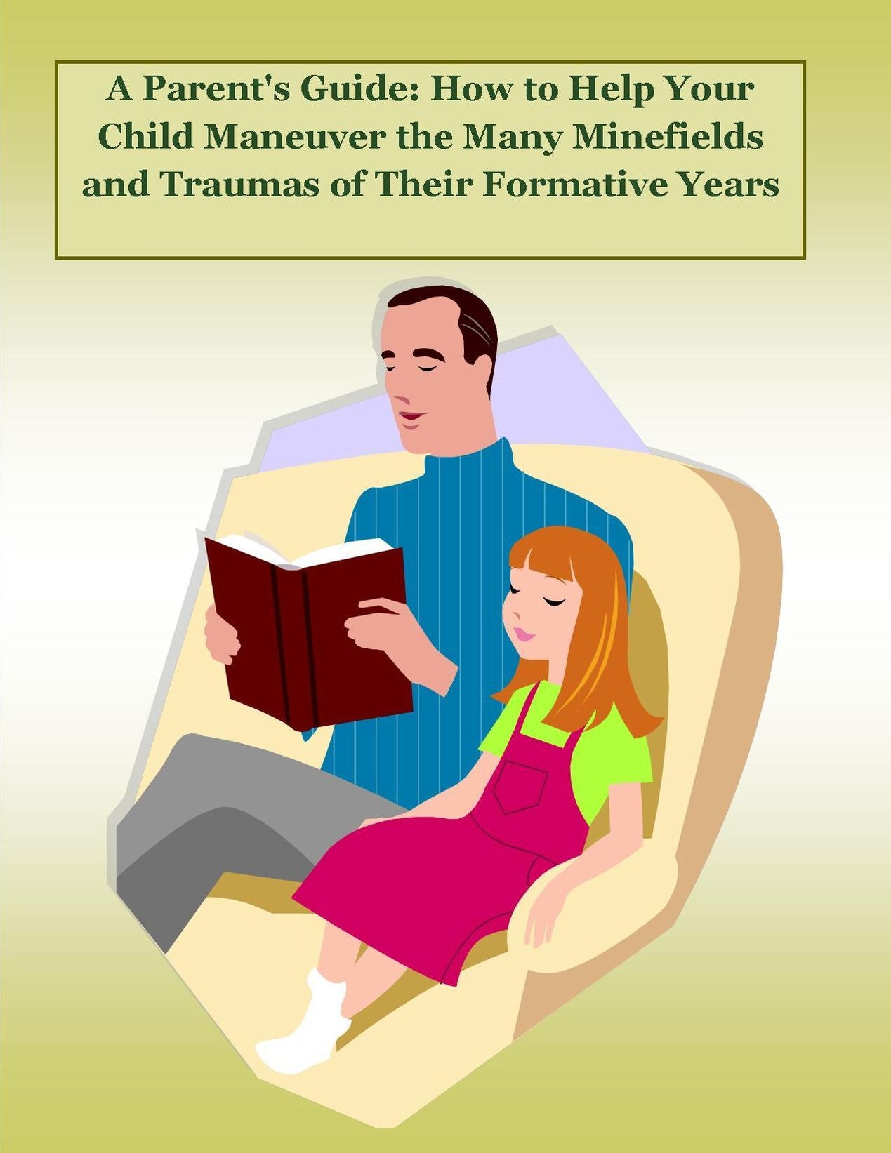 A Parent's Guide: How to Help Your Child Maneuver the Many Minefields and Traumas of Their Formative Years