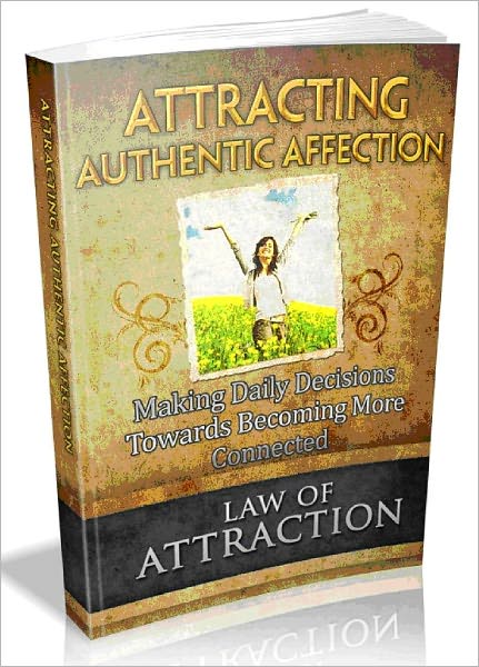 Law Of Attraction: Attracting Authentic Affection - Making Daily Decisions To Become More Connected.