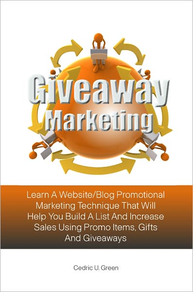 Giveaway Marketing: Learn A Website/Blog Promotional Marketing Technique That Will Help You Build A List And Increase Sales Using Promo Items, Gifts And Giveaways