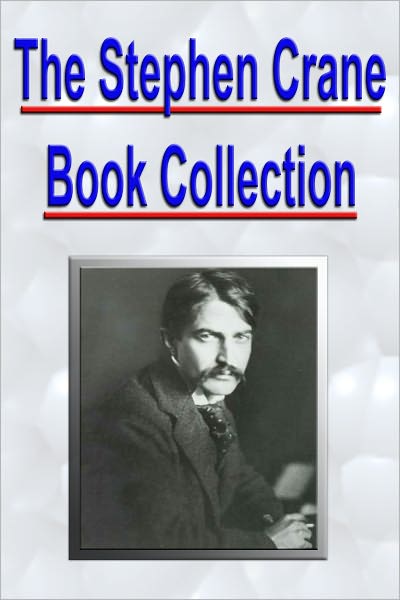 The Stephen Crane Book Collection (The Red Badge of Courage: An Episode of the American Civil War, Maggie: A Girl of the Streets, The Little Regiment, and More)