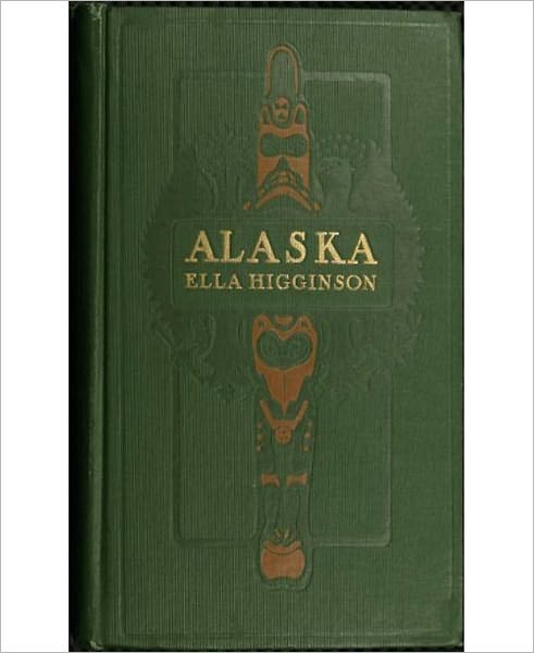 Alaska: The Great Country! A History Classic By Ella Higginson!