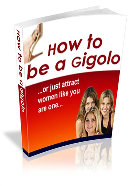 How To Be a Gigolo: How to Get Beautiful, Classy Women to PAY You to Spend Time With Them! (Brand New)