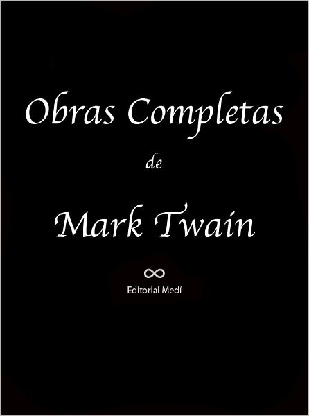 Obras Completas de Mark Twain (Autobiografia, Cartas de la Tierra, El Diario de Adan y Eva, El Forastero Misterioso, El Principe y el Mendigo, La Celebre Rana Saltadora del Condado de Calaveras, Las Aventuras de Huckleberry Finn, Las Aventuras etc)