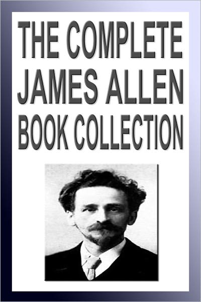 The Complete James Allen Book Collection (Twenty New Thought Books Including As A Man Thinketh, Byways to Blessedness, Men and Systems)