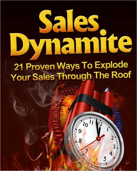 Sales Dynamite: 21 Proven Ways To Explode Your Sales Through The Roof