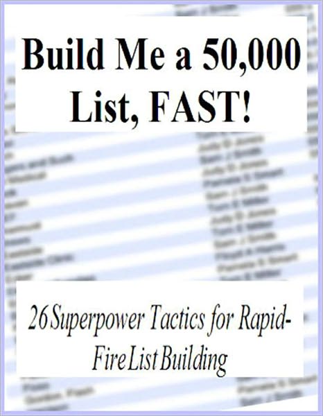 Build Me a 50,000 List Fast: 26 Super Power Tactics for Rapid Fire List Building