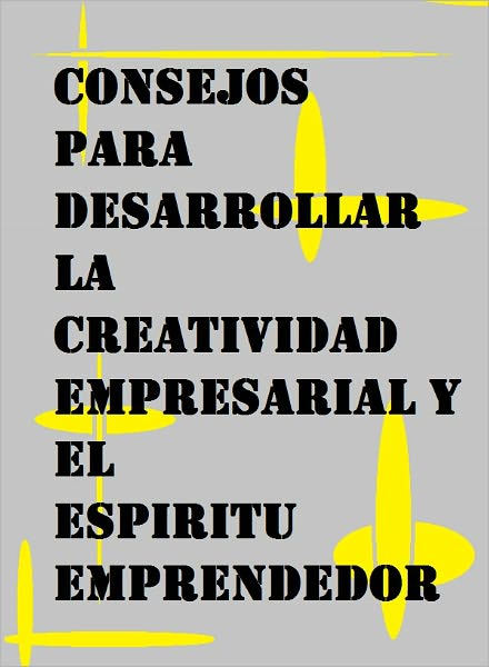 Consejos para desarrollar la creatividad empresarial y el esp&iacute;ritu emprendedor.