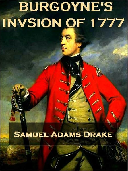 Burgoyne's Invasion of 1777 with an Outline Sketch of the American Invasion of Canada, 1775-76 [Illustrated]
