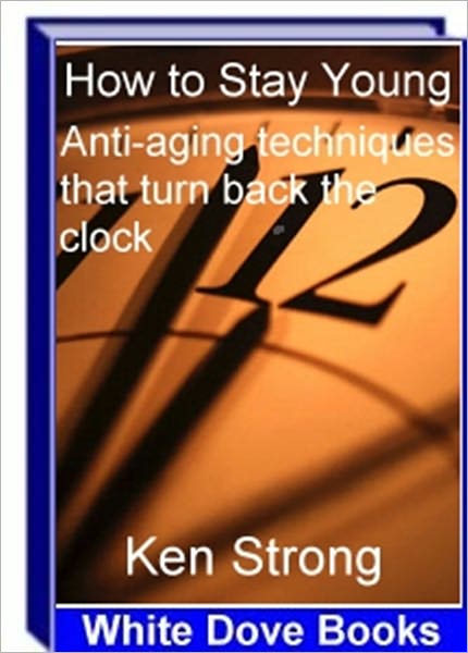Look Younger, Feel Younger - How to Stay Young - Anti-Aging Techniques That Turn Back the Clock