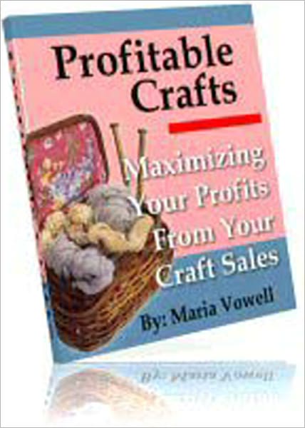 Profitable Crafts Book One: Maximizing Your Profits From Your Craft Sales - Deciding What Types Of products To Create, Pricing Your Products For Maximum Profits, Selling Your Products, Recommended Resources, Plus Detailed Instructions For Making Crafts