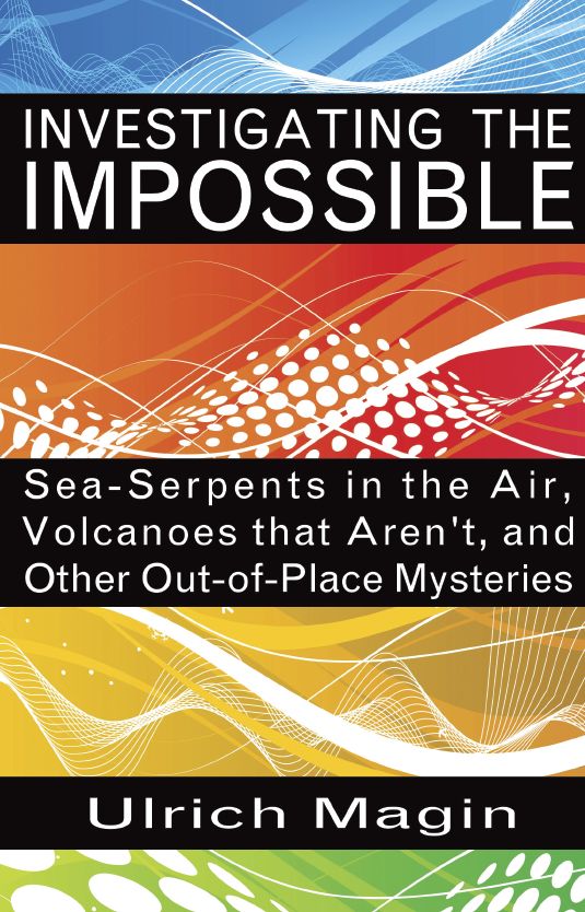 INVESTIGATING THE IMPOSSIBLE: Sea-Serpents in the Air, Volcanoes that Aren't, and Other Out-of-Place Mysteries