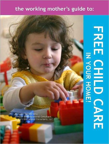 The Working Mother's Guide to Free Child Care in Your Home!