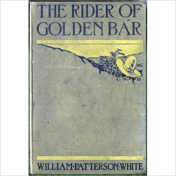 The Rider Of Golden Bar: A Western Classic By William Patterson White!