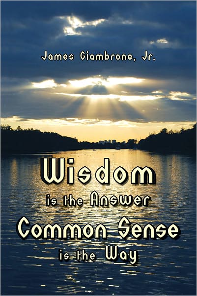Wisdom is the Answer Common Sense is the Way